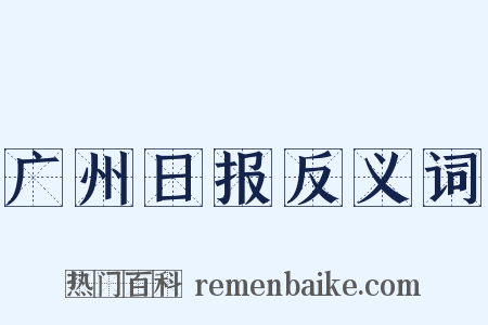 广州日报反义词是什么意思的图片